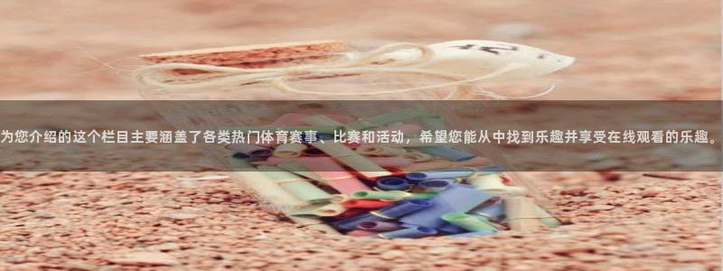 为您介绍的这个栏目主要涵盖了各类热门体育赛事、比赛和活动，希望您能从中找到乐趣并享受在线观看的乐趣。